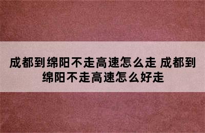 成都到绵阳不走高速怎么走 成都到绵阳不走高速怎么好走